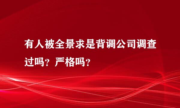 有人被全景求是背调公司调查过吗？严格吗？