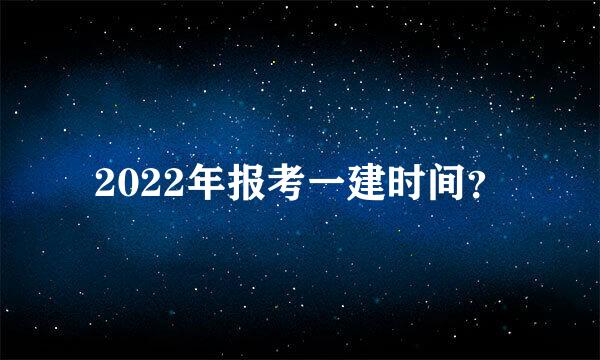 2022年报考一建时间？