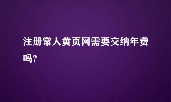 注册常人黄页网需要交纳年费吗?