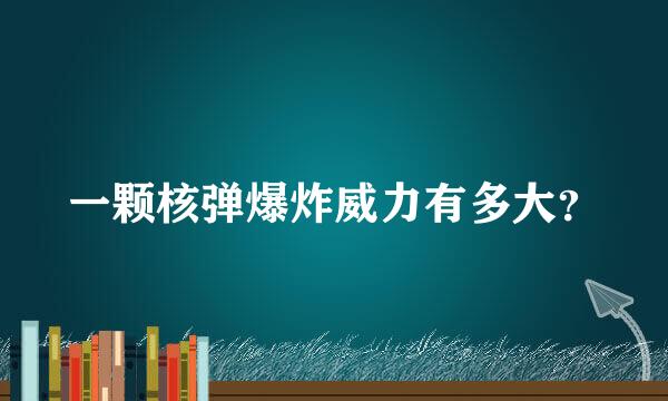 一颗核弹爆炸威力有多大？