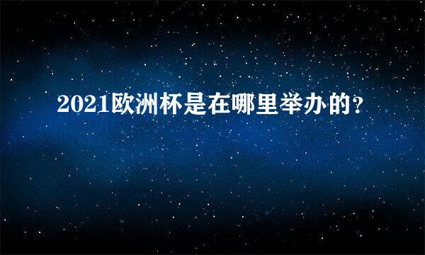 2021欧洲杯是在哪里举办的？