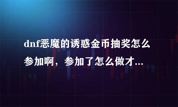 dnf恶魔的诱惑金币抽奖怎么参加啊，参加了怎么做才行啊，官网上说的模模糊糊的，看不懂