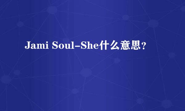 Jami Soul-She什么意思？