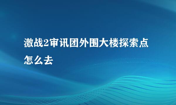 激战2审讯团外围大楼探索点怎么去