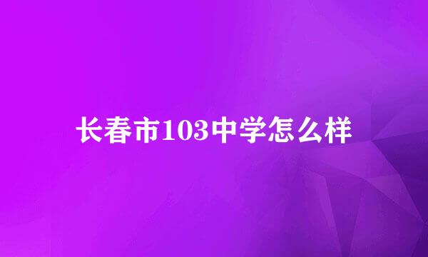 长春市103中学怎么样