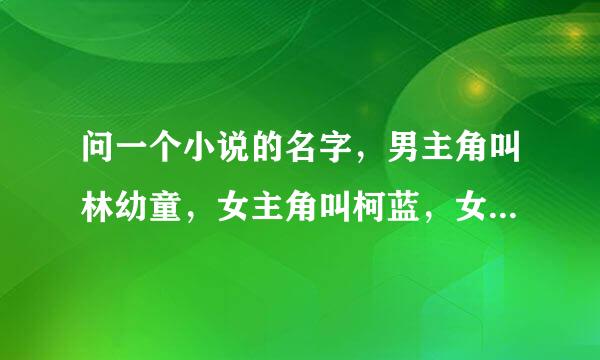 问一个小说的名字，男主角叫林幼童，女主角叫柯蓝，女主角的妹妹叫柯宁，小说是在猫扑上看到的