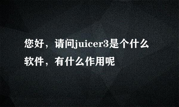 您好，请问juicer3是个什么软件，有什么作用呢