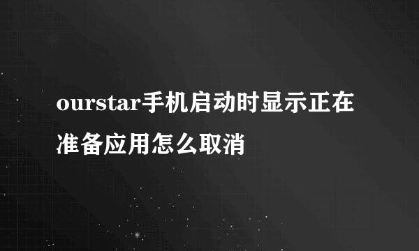 ourstar手机启动时显示正在准备应用怎么取消