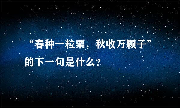 “春种一粒粟，秋收万颗子”的下一句是什么？