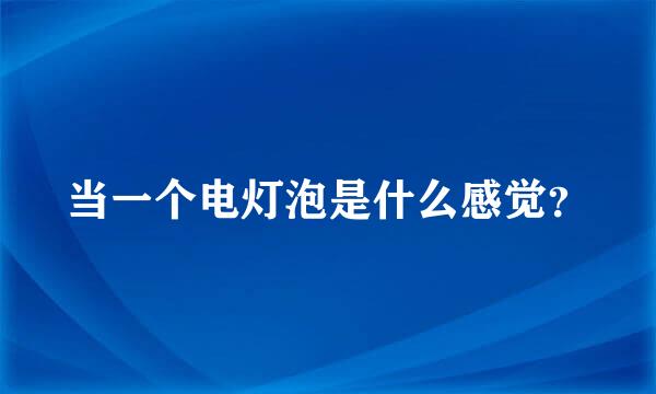 当一个电灯泡是什么感觉？