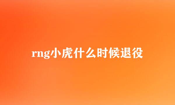 rng小虎什么时候退役