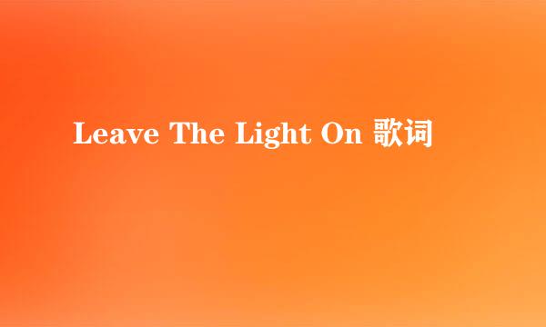 Leave The Light On 歌词