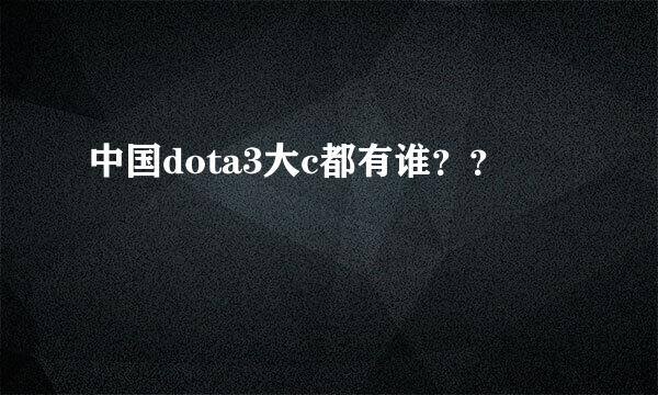 中国dota3大c都有谁？？