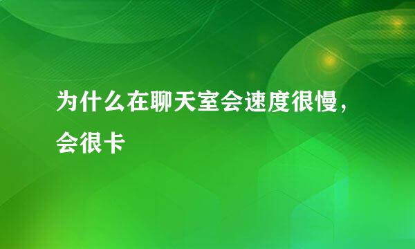 为什么在聊天室会速度很慢，会很卡