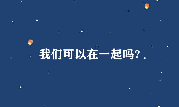 我们可以在一起吗?