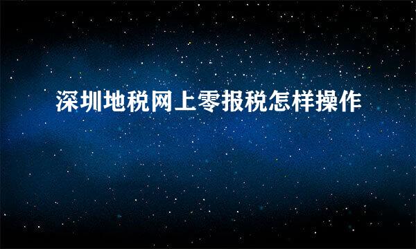 深圳地税网上零报税怎样操作