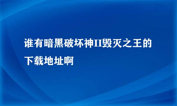 谁有暗黑破坏神II毁灭之王的下载地址啊