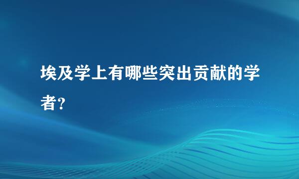 埃及学上有哪些突出贡献的学者？