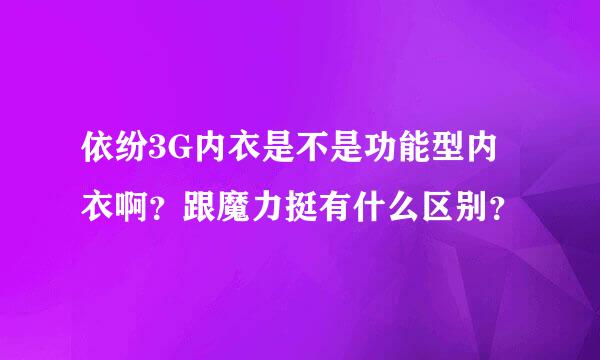 依纷3G内衣是不是功能型内衣啊？跟魔力挺有什么区别？