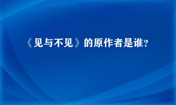 《见与不见》的原作者是谁？