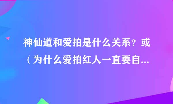 神仙道和爱拍是什么关系？或（为什么爱拍红人一直要自己的粉丝去神仙道？）