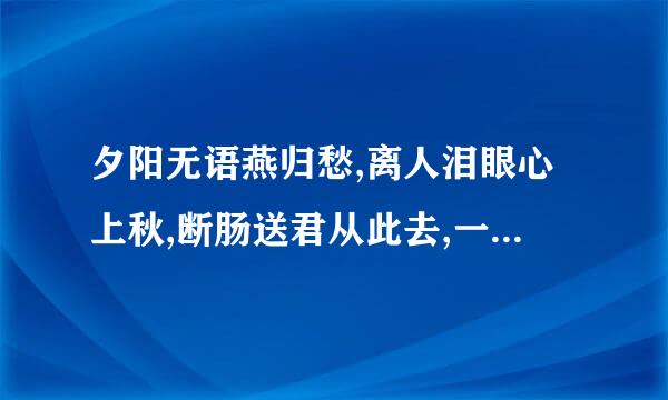 夕阳无语燕归愁,离人泪眼心上秋,断肠送君从此去,一生憔悴独倚楼。这首诗的意思