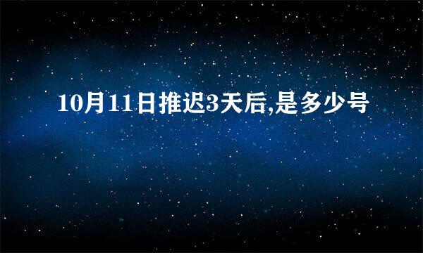 10月11日推迟3天后,是多少号