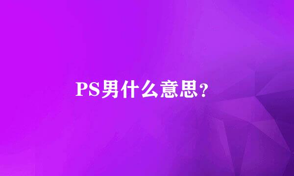 PS男什么意思？