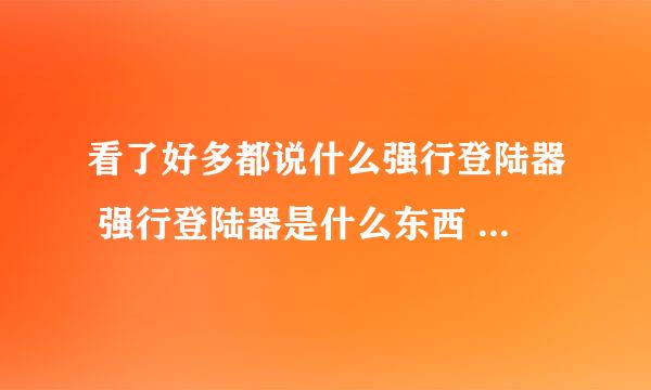 看了好多都说什么强行登陆器 强行登陆器是什么东西 怎么下的啊 新手跪求 大哥大姐支援下啊