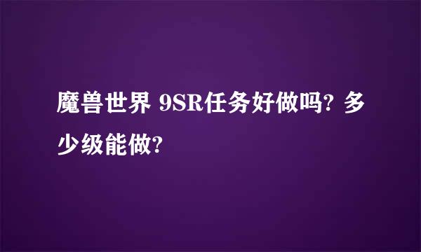 魔兽世界 9SR任务好做吗? 多少级能做?