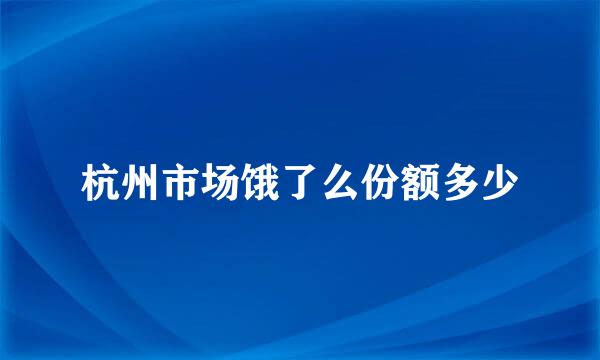 杭州市场饿了么份额多少