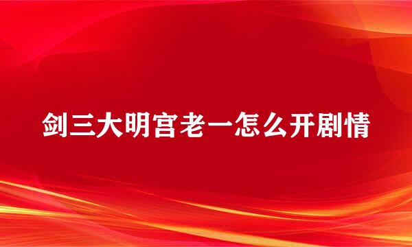 剑三大明宫老一怎么开剧情