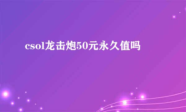 csol龙击炮50元永久值吗