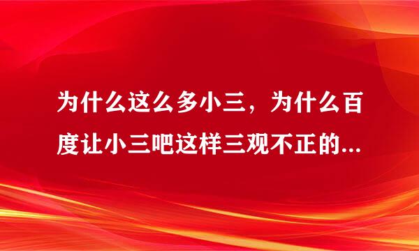 为什么这么多小三，为什么百度让小三吧这样三观不正的贴吧存在？