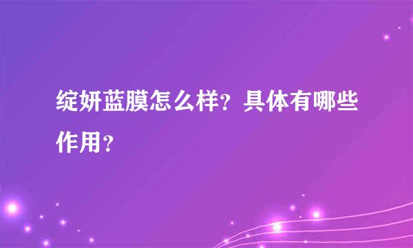 绽妍蓝膜怎么样？具体有哪些作用？