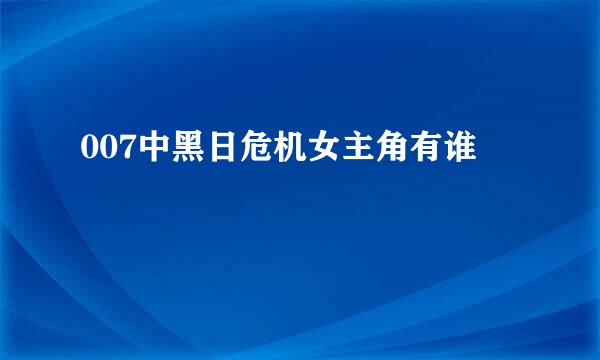 007中黑日危机女主角有谁