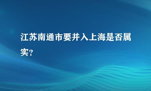 江苏南通市要并入上海是否属实？