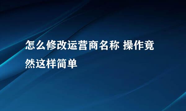 怎么修改运营商名称 操作竟然这样简单