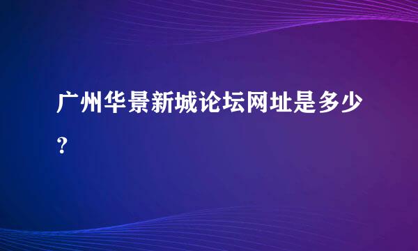 广州华景新城论坛网址是多少？