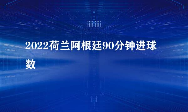 2022荷兰阿根廷90分钟进球数