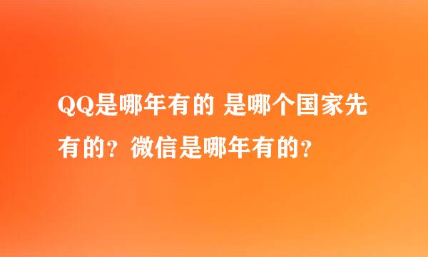 QQ是哪年有的 是哪个国家先有的？微信是哪年有的？