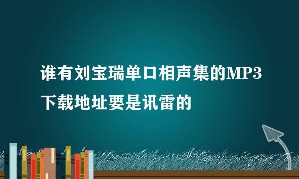 谁有刘宝瑞单口相声集的MP3下载地址要是讯雷的