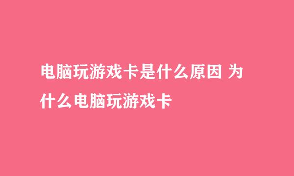 电脑玩游戏卡是什么原因 为什么电脑玩游戏卡