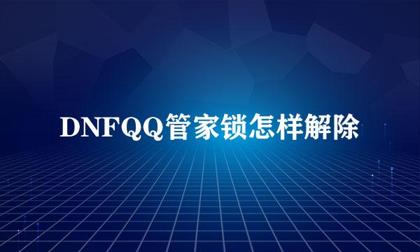 DNFQQ管家锁怎样解除