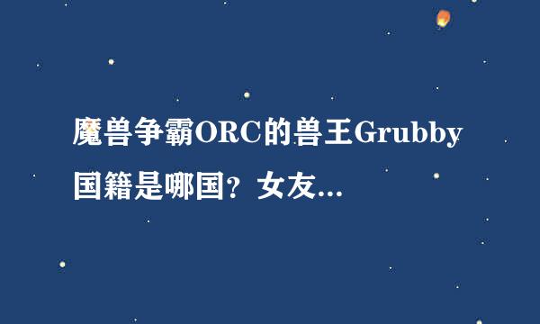 魔兽争霸ORC的兽王Grubby 国籍是哪国？女友好像是韩国人丫，漂亮！有没有他女友的详细资料？