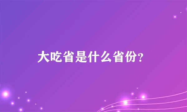 大吃省是什么省份？