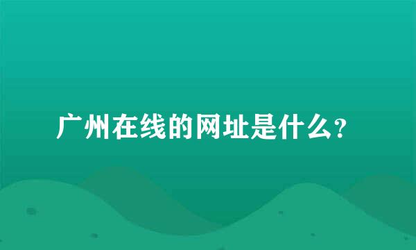 广州在线的网址是什么？