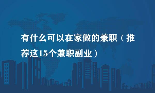 有什么可以在家做的兼职（推荐这15个兼职副业）