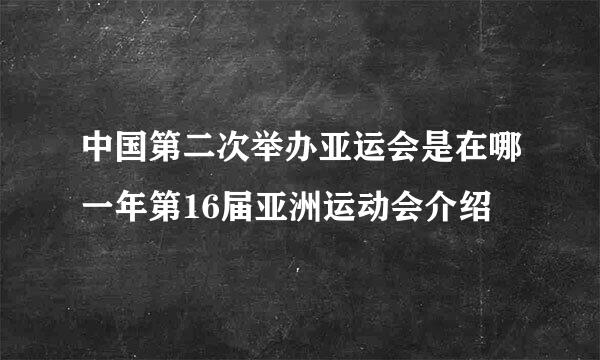 中国第二次举办亚运会是在哪一年第16届亚洲运动会介绍