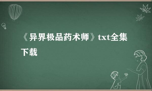 《异界极品药术师》txt全集下载